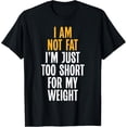 thumbnail image 1 of I am not fat im just too short for my weight funny Fat T-Shirt, 1 of 5