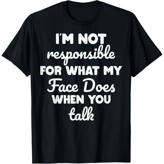 I am not responsible for what my face does when you talk T-Shirt