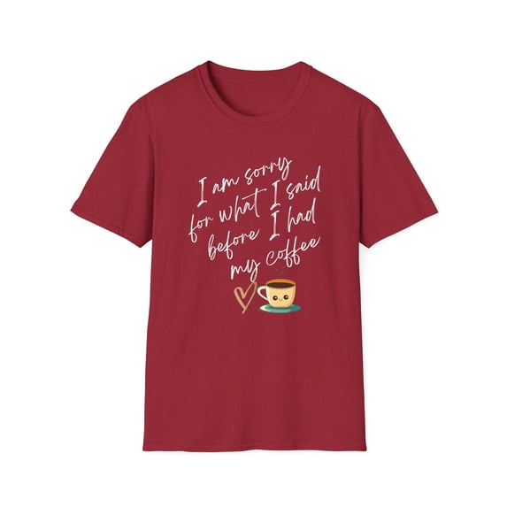 I am sorry for what i said before coffee- Unisex shirt