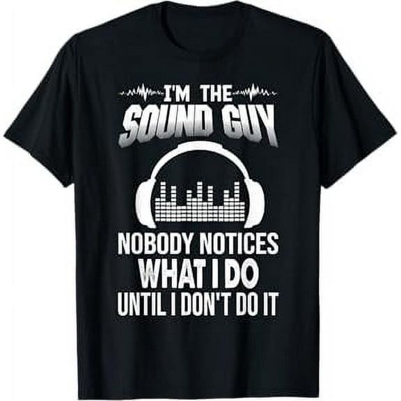 I am the Sound Guy nobody notice what i do Funny audio Tee T-Shirt