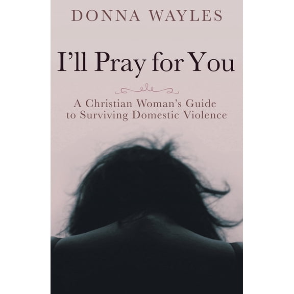 I'll Pray for You: A Christian Woman's Guide to Surviving Domestic Violence, (Paperback)