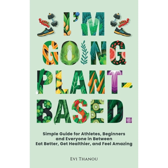 Paths to Thrive: Health & Life I'm going Plant-Based: Simple Guide for Athletes, Beginners, and Everyone in Between. Eat Better, Get Healthier, an, (Paperback)