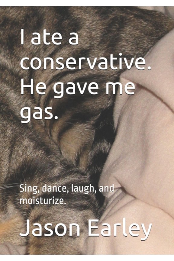 I ate a conservative. He gave me gas.: Sing, dance, laugh, and moisturize., (Paperback)