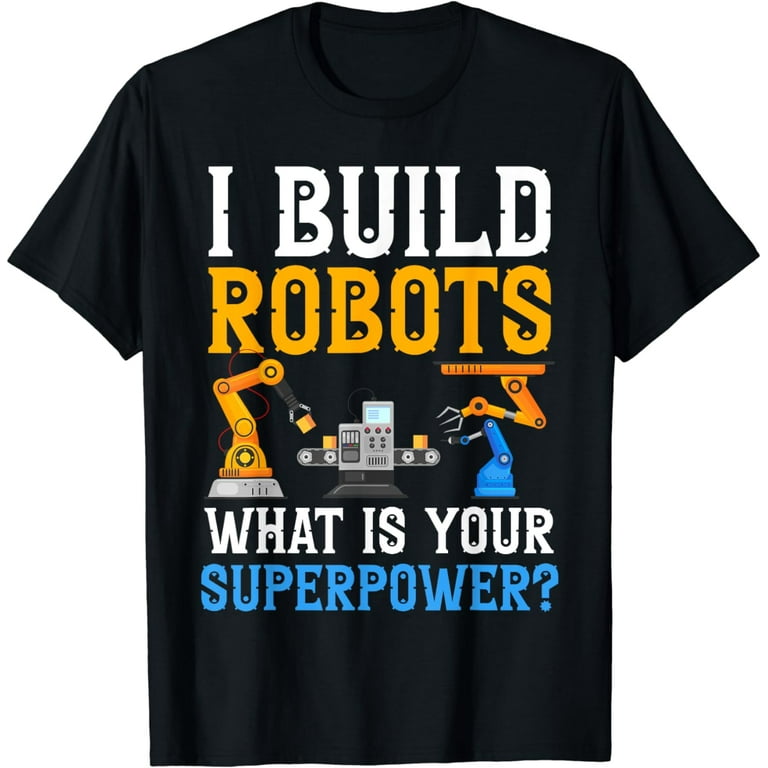 I Build Robots Your Superpower Robotics Engineer T Shirt I Build Robots Your Superpower Robotics Engineer T Shirt