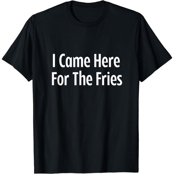 I came Here for the Fries I love French FriesT-Shirt