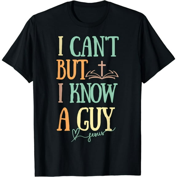 I can't But I know a Guy- Jesus Christ Faith Religious T-Shirt