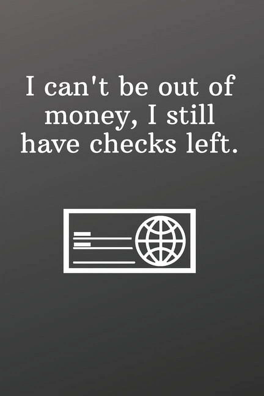 I can't be out of money, I still have checks left. : Funny Gifts