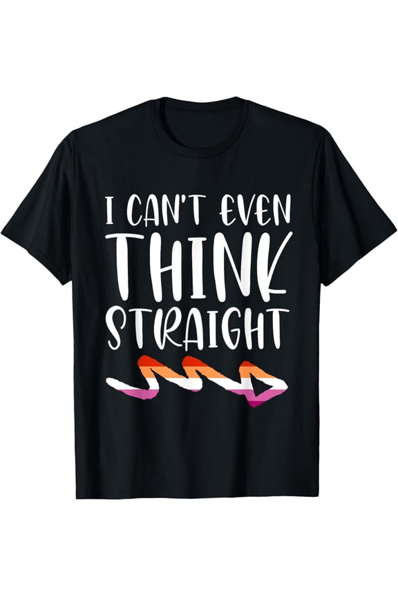 I can t even think straight LGBT Pride Lesbian T-Shirt