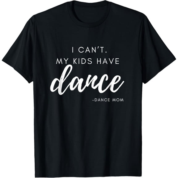 I can’t my have dance Dance Team Dance Mom T-Shirt Tops Tee
