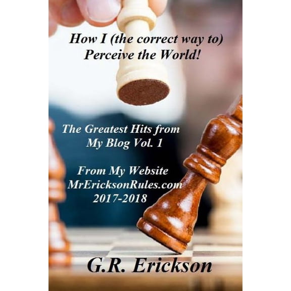 How I the correct way to Perceive the World!: The Greatest Hits from My Blog at Mr EricksonRules.com Paperback 1717164633 9781717164636 G.R. Erickson