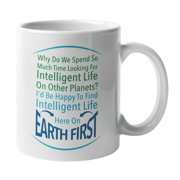 I'd Be Happy To Find Intelligent Life Here On Earth First. Funny And Smart Coffee & Tea Mug For Genius Students, Nerds, Geeks, Scientists, Astonauts, Professionals, Moms And Dads (11oz)