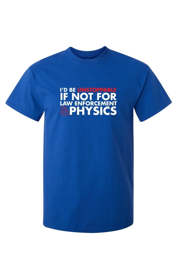 I'd Be Unstoppable If Not For Law Enforcement & Physics Sarcastic Humor Graphic Novelty Funny Tall T Shirt