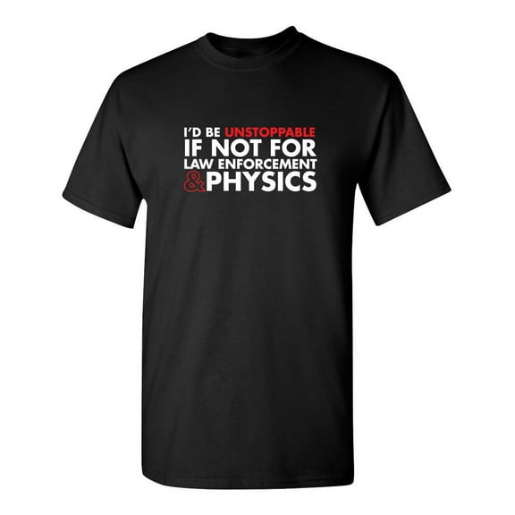 I'd Be Unstoppable If Not For Law Enforcement & Physics Sarcastic Humor Graphic Novelty Funny Tall T Shirt