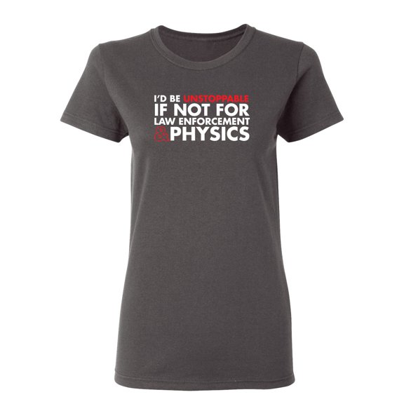 I'd Be Unstoppable If Not For Law Enforcement & Physics Sarcastic Novelty Gift Idea Adult Humor Funny Women's Casual Tees