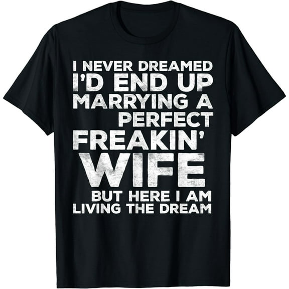 I'd End Up Marrying A Perfect Freakin' Wife Funny Creative Graphic T-Shirt Funny Creative Graphic T-Shirt