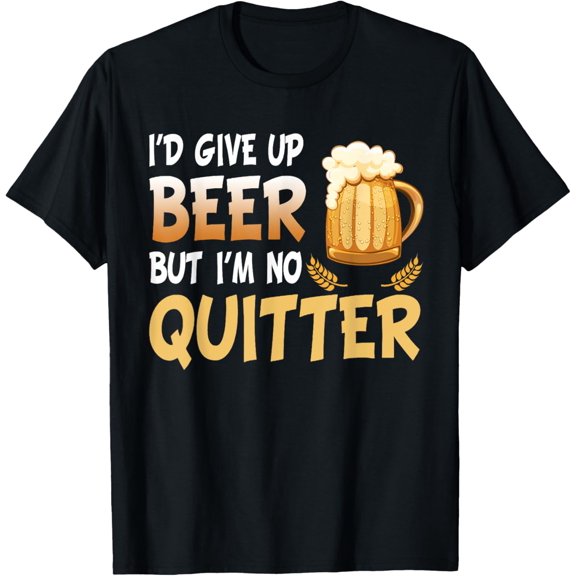I'd Give Up Beer But I'm No Quitter Drinking Funny Drunk T-Shirt