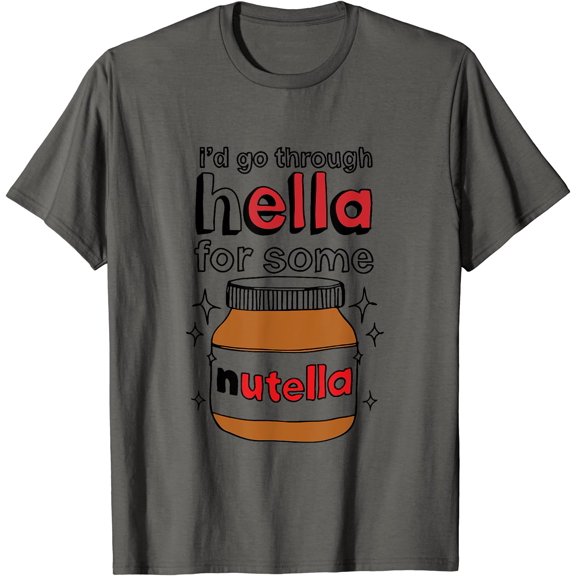 I'd Go Through Hella For Some Nutella Apparel T-Shirt