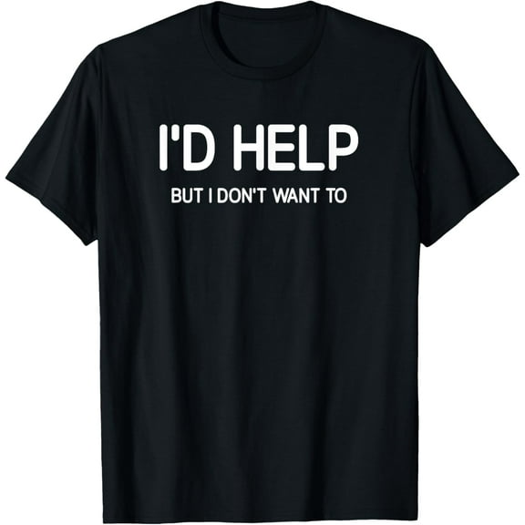I'd Help But I Don't Want To, Funny, Jokes, Sarcastic Funny Creative Graphic T-Shirt