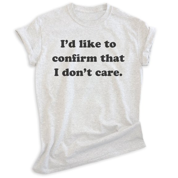 I'd Like To Confirm That I Don't Care Shirt, Unisex Women's Men's Shirt, Moody Shirt, Attitude Shirt, Heather Ash, X-Small