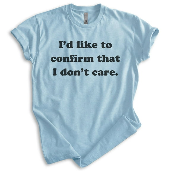 I'd Like To Confirm That I Don't Care Shirt, Unisex Women's Men's Shirt, Moody Shirt, Attitude Shirt, Heather Light Blue, Small