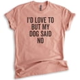 thumbnail image 1 of I'd Love To But My Dog Said No Shirt, Unisex Women's Men's Shirt, Funny Dog Tee, Dog Lover, Dog Owner Tee, Heather Sunset, 3X-Large, 1 of 6