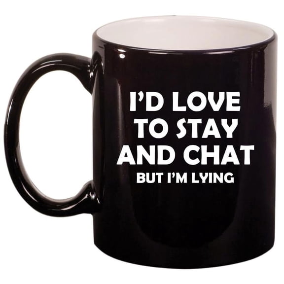 I'd Love To Stay And Chat But I'm Lying Funny Sarcasm, Gift For Friend, Coworker Gift Ceramic Coffee Mug Tea Cup (11oz Gloss Black)