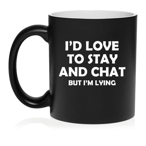 I'd Love To Stay And Chat But I'm Lying Funny Sarcasm, Gift For Friend, Coworker Gift Ceramic Coffee Mug Tea Cup (11oz Matte Black)