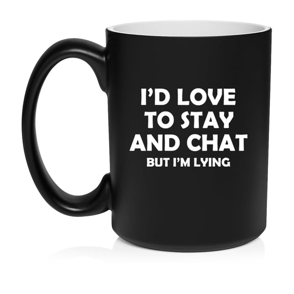 I'd Love To Stay And Chat But I'm Lying Funny Sarcasm, Gift For Friend, Coworker Gift Ceramic Coffee Mug Tea Cup (15oz Matte Black)