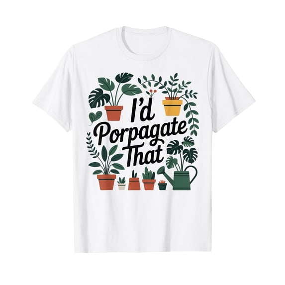 I'd Propagate that Gardening Garden Plant Lover Gardener T-Shirt