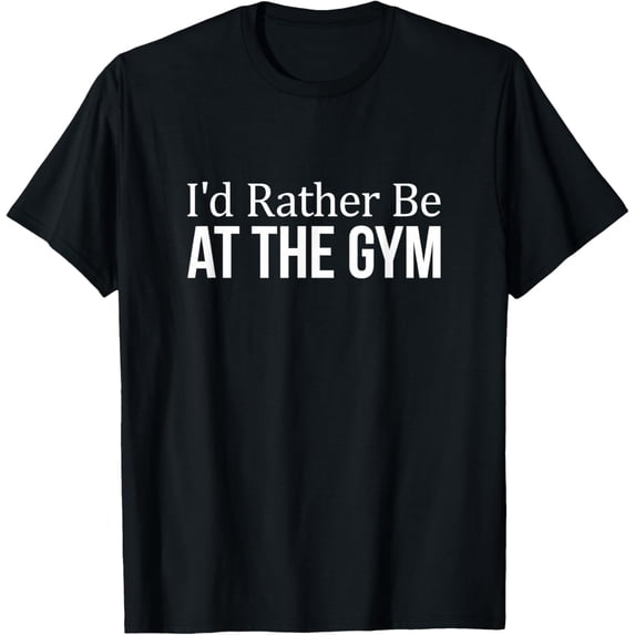 I'd Rather Be At The Gym - T-Shirt