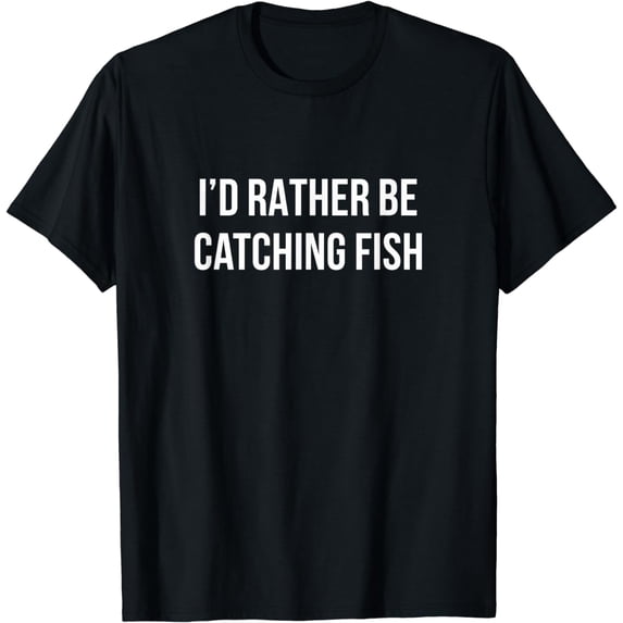 I'd Rather Be Catching Fish - T-Shirt