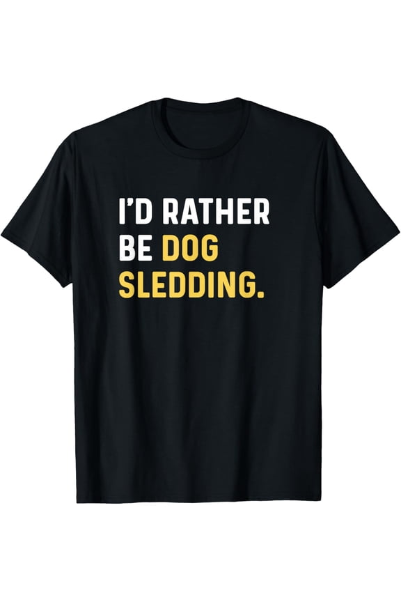 I'd Rather Be Dog Sledding - Sledder T-Shirt