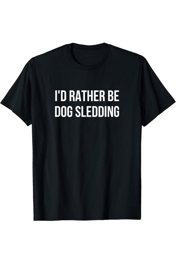 I'd Rather Be Dog Sledding T-Shirt