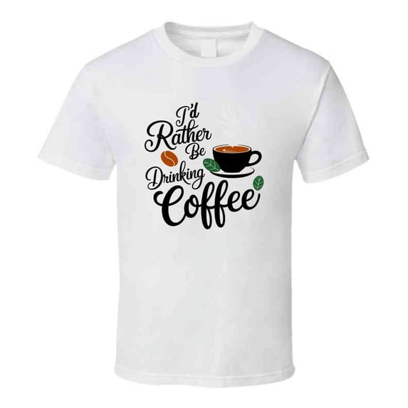 I’d Rather Be Drinking Coffee T-shirt – Funny Coffee Lover Tee For Caffeine Addicts T Shirt