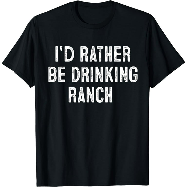 I'd Rather Be Drinking Ranch T-Shirt I'd Rather Be Drinking Ranch T-Shirt