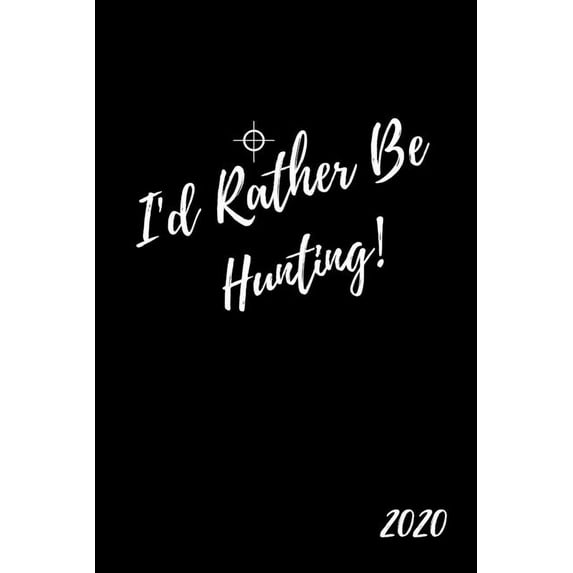 I'd Rather Be Hunting 2020: Hunter's Diary And Goal Planner- Week To View Appointment Book- Funny Hunting Lover Gift- 6x9 (approximate A5 size)