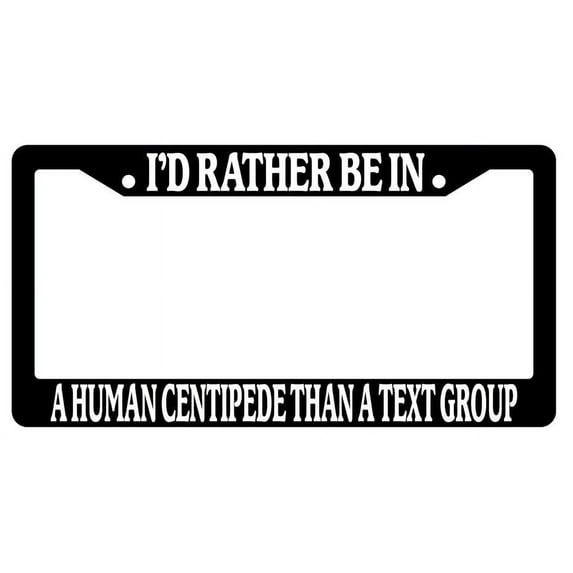 I'd Rather Be In A Human Centipede Than A Text Group Black Plastic License Plate Frame