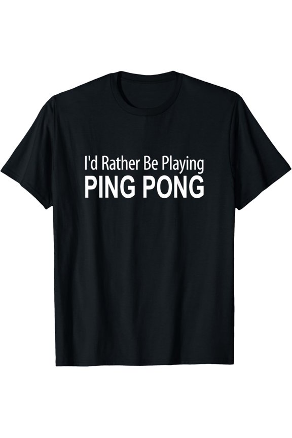 I'd Rather Be Playing Ping Pong - T-Shirt