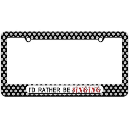 I'd Rather Be Singing License Plate Tag Frame, Multiple Colors