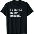 thumbnail image 1 of I'd Rather Be Tap Dancing - Dance Dancer Studio T-Shirt, 1 of 3