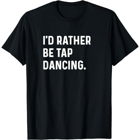 I'd Rather Be Tap Dancing - Dance Dancer Studio T-Shirt