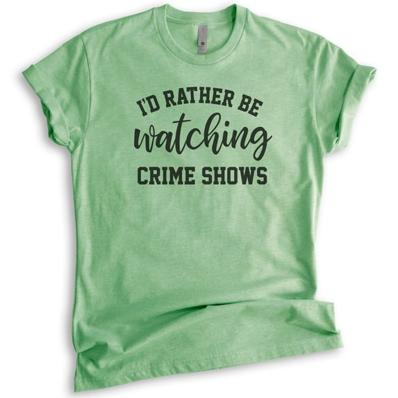 I'd Rather Be Watching Crime Shows Shirt, Unisex Women's Men's Shirt, True Crime Shirt, Serial Killer Shirt, Heather Apple Green, Large