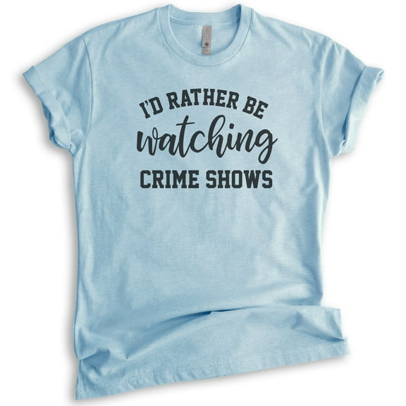 I'd Rather Be Watching Crime Shows Shirt, Unisex Women's Men's Shirt, True Crime Shirt, Serial Killer Shirt, Heather Light Blue, Medium