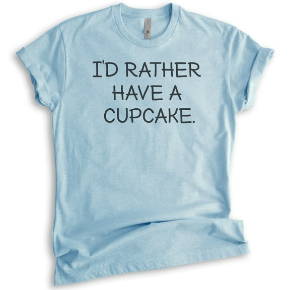 I'd Rather Have A Cupcake T-shirt, Unisex Women's Men's Shirt, Cupcake T-shirt, Heather Light Blue, X-Large