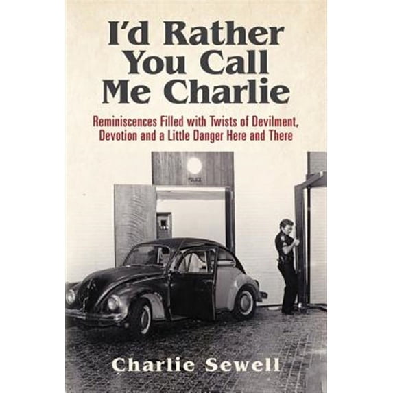 I'd Rather You Call Me Charlie: Reminiscences Filled with Twists of Devilment, Devotion and a Little Danger Here and There