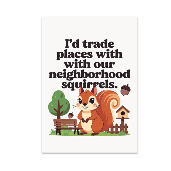 I'd Trade Places with Our Neighborhood Squirrels - Nature Enthusiast - 13x19 Poster Print