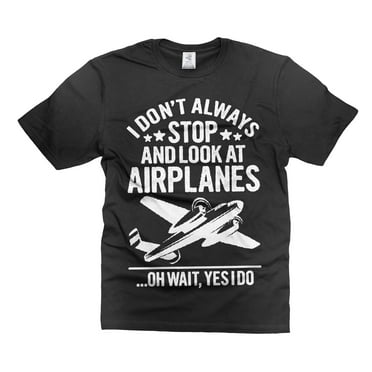 I don't always stop and look at airplanes Shirt Funny Airplanes Shirt Airplane Lover Shirt (Large Black)