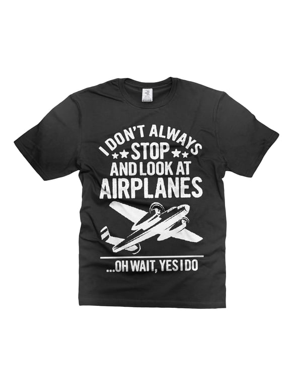 I don't always stop and look at airplanes Shirt Funny Airplanes Shirt Airplane Lover Shirt (Large Black)