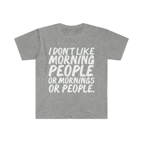 I don't like morning people, or mornings or people Unisex T-shirt S-3XL