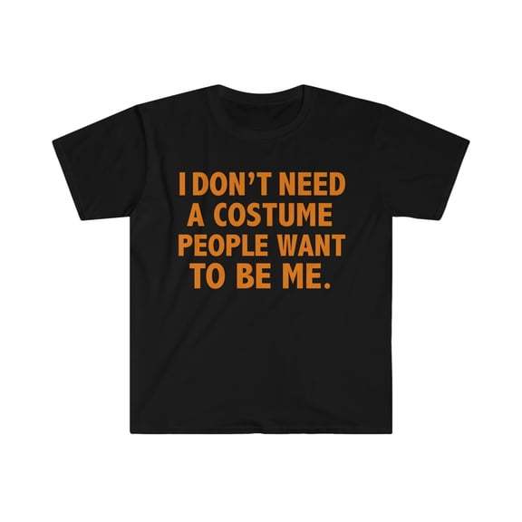 I don't need a costume people want to be me Unisex T-shirt S-3XL Halloween